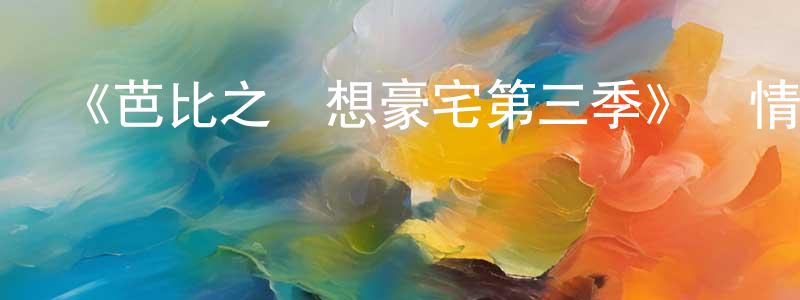 邊塵的網絡影視資源,《芭比之夢想豪宅第三季》詳情介紹_芭比之夢想豪宅第三季已完結在線觀看_芭比之夢想豪宅第三季迅雷下載_歐美動漫